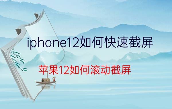 iphone12如何快速截屏 苹果12如何滚动截屏？